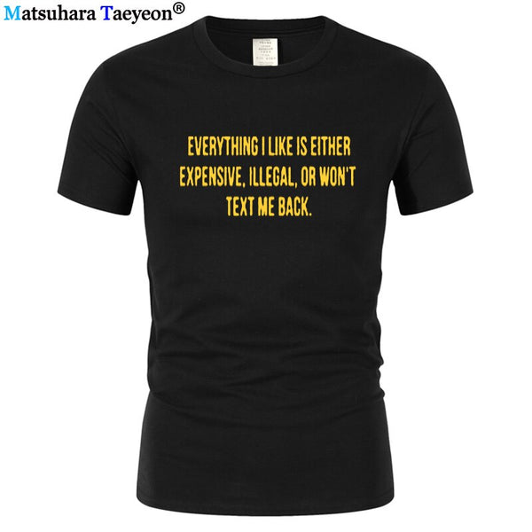 Everything I Like Is Either Expensive, Illegal or Wont Text Me Back T-Shirt men Fashion Slogan T Shirt funny tee shirt T321