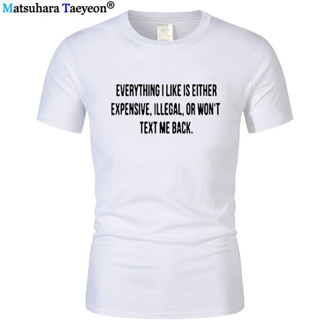 Everything I Like Is Either Expensive, Illegal or Wont Text Me Back T-Shirt men Fashion Slogan T Shirt funny tee shirt T321