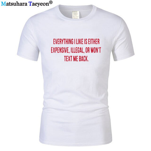 Everything I Like Is Either Expensive, Illegal or Wont Text Me Back T-Shirt men Fashion Slogan T Shirt funny tee shirt T321