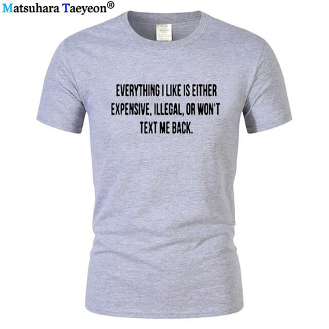 Everything I Like Is Either Expensive, Illegal or Wont Text Me Back T-Shirt men Fashion Slogan T Shirt funny tee shirt T321