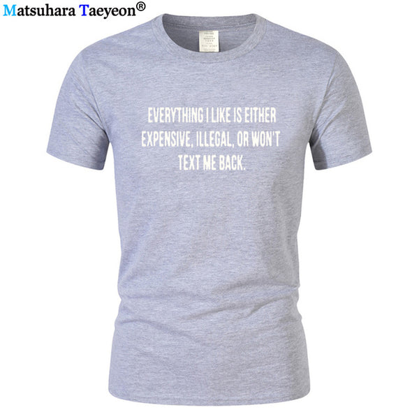 Everything I Like Is Either Expensive, Illegal or Wont Text Me Back T-Shirt men Fashion Slogan T Shirt funny tee shirt T321