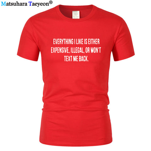 Everything I Like Is Either Expensive, Illegal or Wont Text Me Back T-Shirt men Fashion Slogan T Shirt funny tee shirt T321