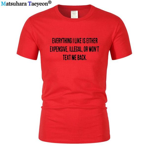Everything I Like Is Either Expensive, Illegal or Wont Text Me Back T-Shirt men Fashion Slogan T Shirt funny tee shirt T321