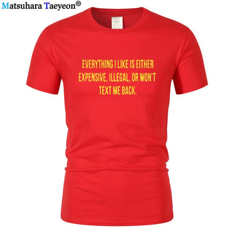 Everything I Like Is Either Expensive, Illegal or Wont Text Me Back T-Shirt men Fashion Slogan T Shirt funny tee shirt T321