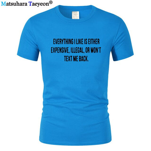 Everything I Like Is Either Expensive, Illegal or Wont Text Me Back T-Shirt men Fashion Slogan T Shirt funny tee shirt T321