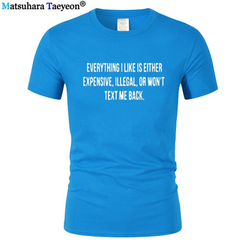 Everything I Like Is Either Expensive, Illegal or Wont Text Me Back T-Shirt men Fashion Slogan T Shirt funny tee shirt T321