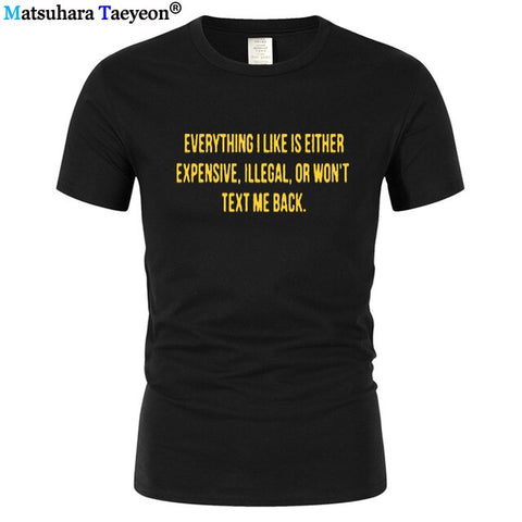 Everything I Like Is Either Expensive, Illegal or Wont Text Me Back T-Shirt men Fashion Slogan T Shirt funny tee shirt T321