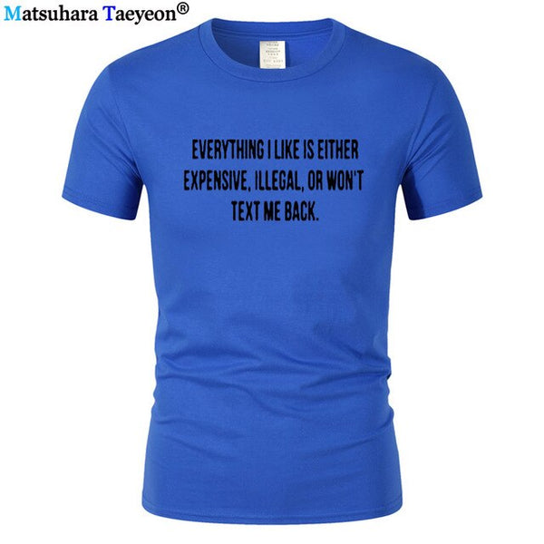 Everything I Like Is Either Expensive, Illegal or Wont Text Me Back T-Shirt men Fashion Slogan T Shirt funny tee shirt T321