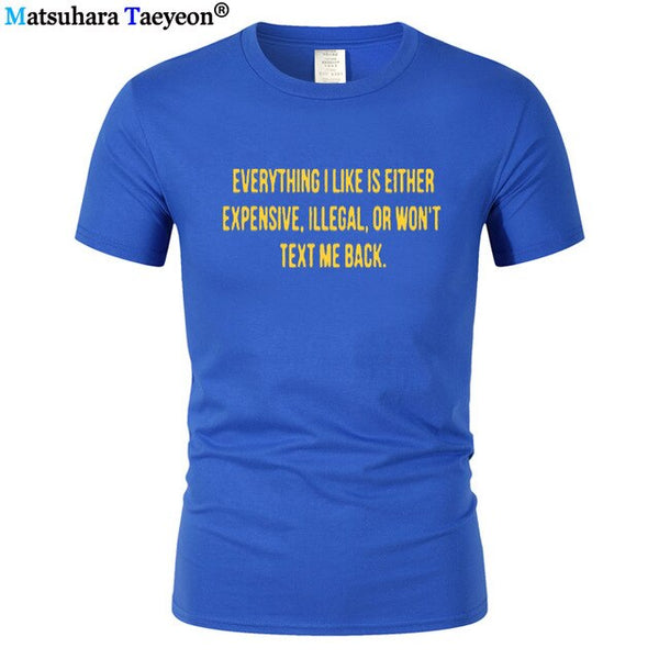 Everything I Like Is Either Expensive, Illegal or Wont Text Me Back T-Shirt men Fashion Slogan T Shirt funny tee shirt T321