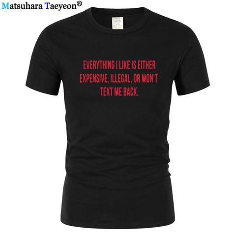 Everything I Like Is Either Expensive, Illegal or Wont Text Me Back T-Shirt men Fashion Slogan T Shirt funny tee shirt T321