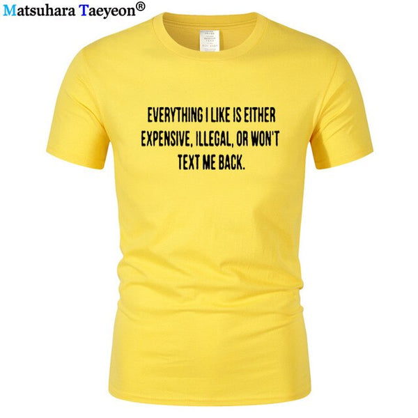 Everything I Like Is Either Expensive, Illegal or Wont Text Me Back T-Shirt men Fashion Slogan T Shirt funny tee shirt T321