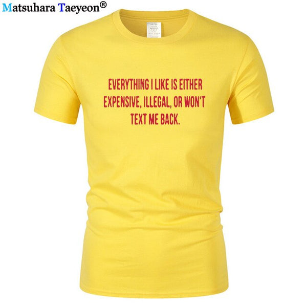 Everything I Like Is Either Expensive, Illegal or Wont Text Me Back T-Shirt men Fashion Slogan T Shirt funny tee shirt T321