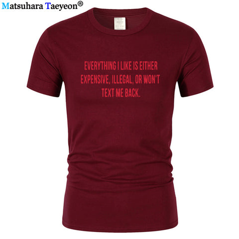 Everything I Like Is Either Expensive, Illegal or Wont Text Me Back T-Shirt men Fashion Slogan T Shirt funny tee shirt T321