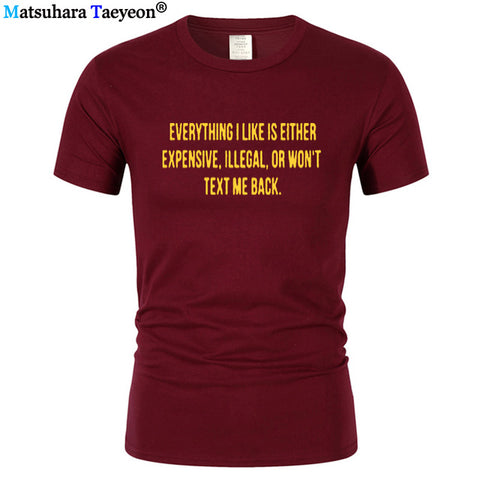 Everything I Like Is Either Expensive, Illegal or Wont Text Me Back T-Shirt men Fashion Slogan T Shirt funny tee shirt T321