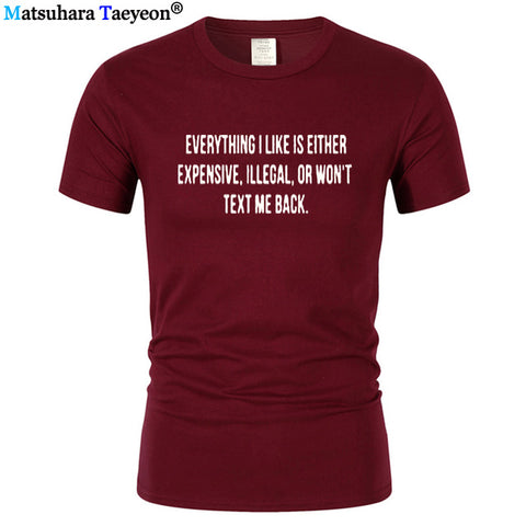 Everything I Like Is Either Expensive, Illegal or Wont Text Me Back T-Shirt men Fashion Slogan T Shirt funny tee shirt T321