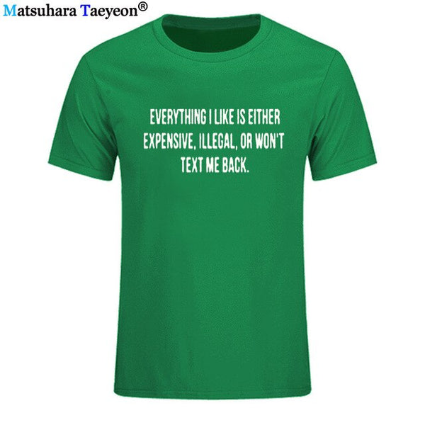 Everything I Like Is Either Expensive, Illegal or Wont Text Me Back T-Shirt men Fashion Slogan T Shirt funny tee shirt T321