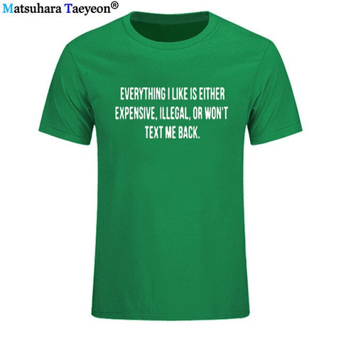 Everything I Like Is Either Expensive, Illegal or Wont Text Me Back T-Shirt men Fashion Slogan T Shirt funny tee shirt T321