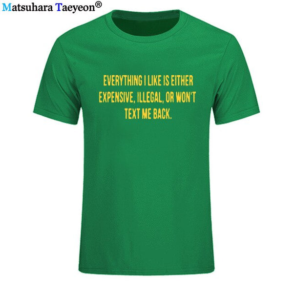 Everything I Like Is Either Expensive, Illegal or Wont Text Me Back T-Shirt men Fashion Slogan T Shirt funny tee shirt T321