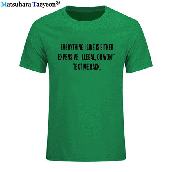 Everything I Like Is Either Expensive, Illegal or Wont Text Me Back T-Shirt men Fashion Slogan T Shirt funny tee shirt T321